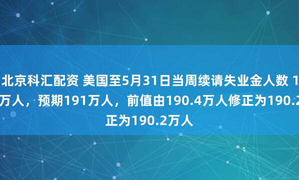 北京科汇配资 美国至5月31日当周续请失业金人数 195.6万人，预期191万人，前值由190.4万人修正为190.2万人