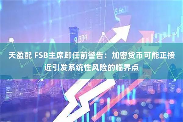 天盈配 FSB主席卸任前警告：加密货币可能正接近引发系统性风险的临界点