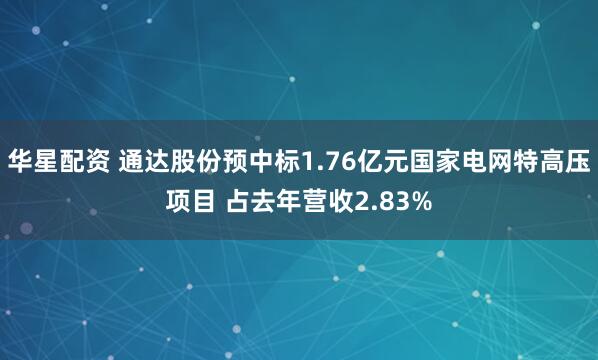 华星配资 通达股份预中标1.76亿元国家电网特高压项目 占去年营收2.83%