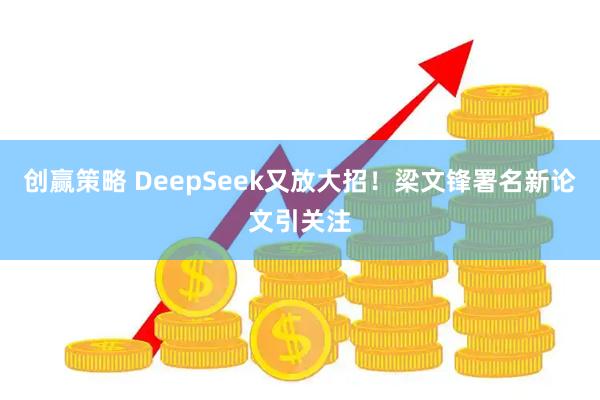 创赢策略 DeepSeek又放大招！梁文锋署名新论文引关注