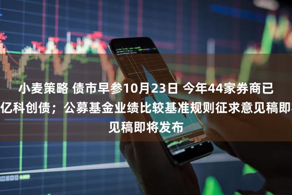 小麦策略 债市早参10月23日 今年44家券商已发662亿科创债；公募基金业绩比较基准规则征求意见稿即将发布